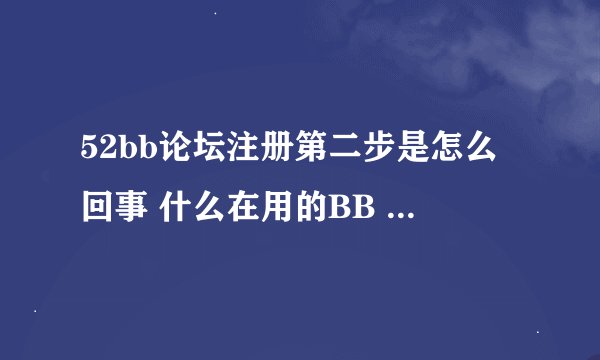 52bb论坛注册第二步是怎么回事 什么在用的BB 想用的BB 怎么输都说错误无法提交 求解释