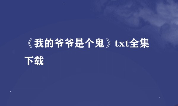 《我的爷爷是个鬼》txt全集下载