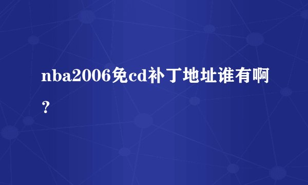 nba2006免cd补丁地址谁有啊？