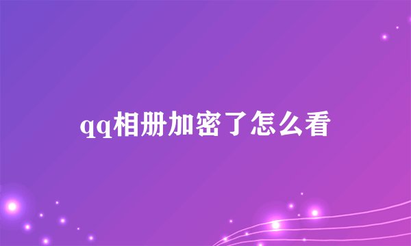 qq相册加密了怎么看
