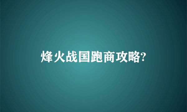 烽火战国跑商攻略?