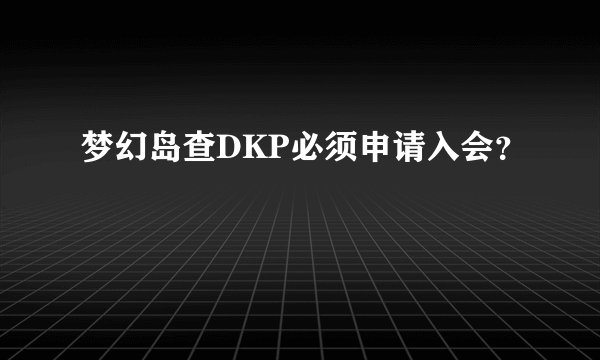 梦幻岛查DKP必须申请入会？