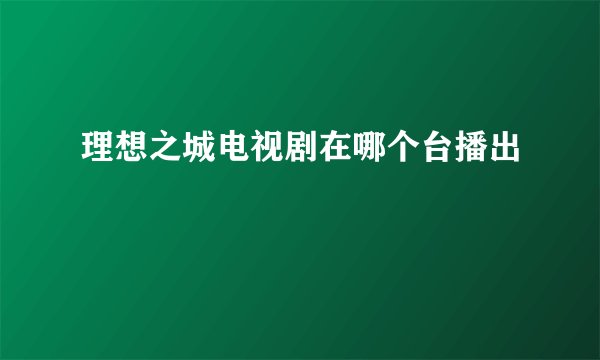 理想之城电视剧在哪个台播出