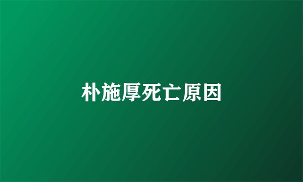朴施厚死亡原因