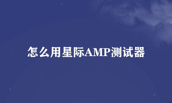 怎么用星际AMP测试器