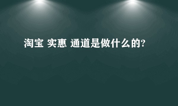 淘宝 实惠 通道是做什么的?