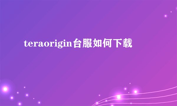 teraorigin台服如何下载
