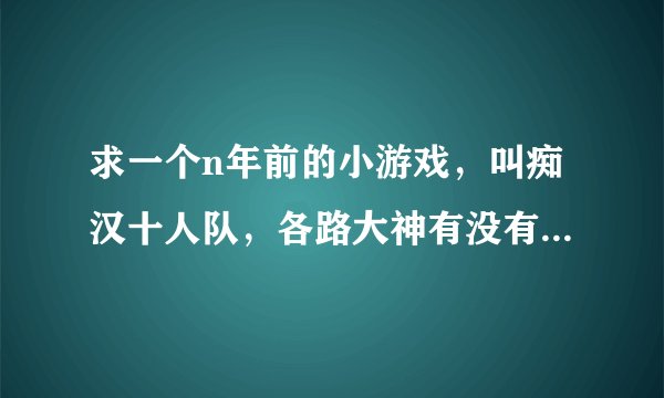 求一个n年前的小游戏，叫痴汉十人队，各路大神有没有能玩的网址