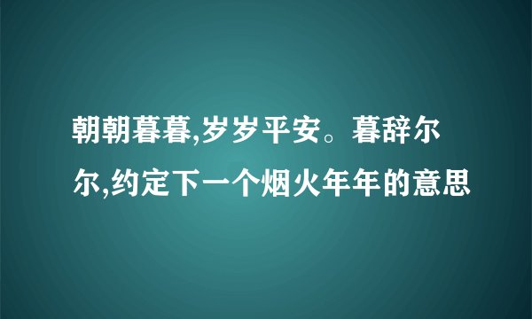 朝朝暮暮,岁岁平安。暮辞尔尔,约定下一个烟火年年的意思