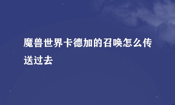 魔兽世界卡德加的召唤怎么传送过去