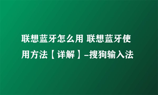 联想蓝牙怎么用 联想蓝牙使用方法【详解】-搜狗输入法