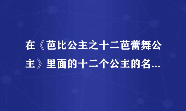 在《芭比公主之十二芭蕾舞公主》里面的十二个公主的名字是什么？