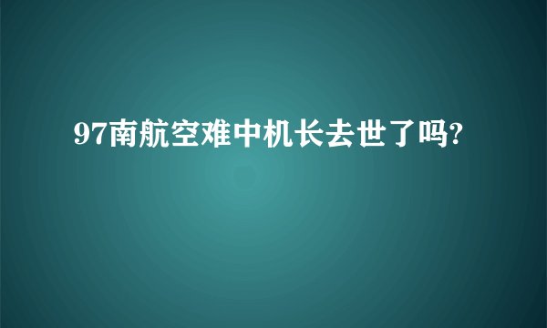 97南航空难中机长去世了吗?