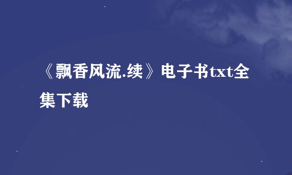 《飘香风流.续》电子书txt全集下载