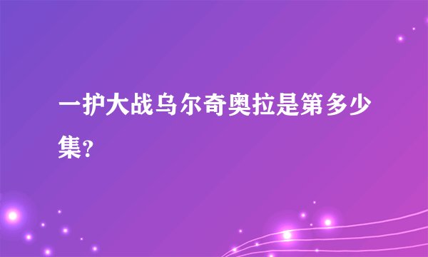 一护大战乌尔奇奥拉是第多少集？