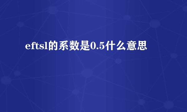 eftsl的系数是0.5什么意思