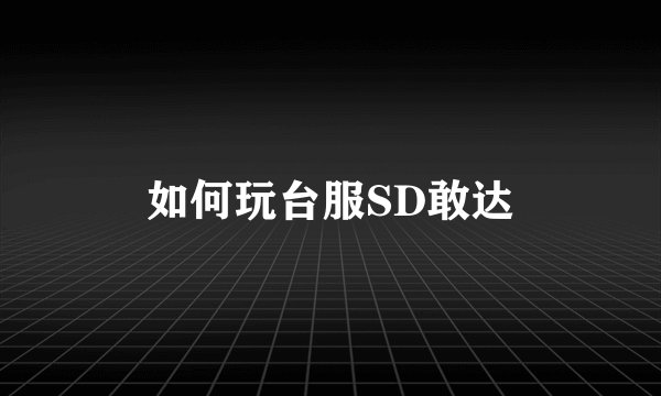 如何玩台服SD敢达