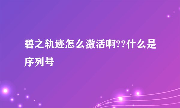 碧之轨迹怎么激活啊??什么是序列号
