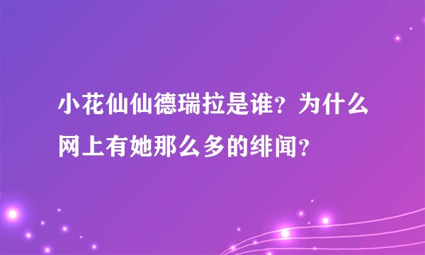 小花仙仙德瑞拉是谁？为什么网上有她那么多的绯闻？