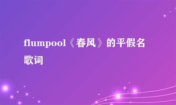 flumpool《春风》的平假名 歌词