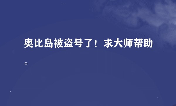 奥比岛被盗号了!求大师帮助。