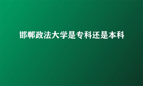 邯郸政法大学是专科还是本科