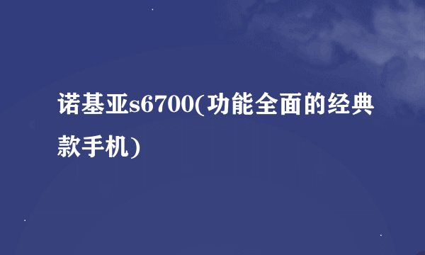 诺基亚s6700(功能全面的经典款手机)