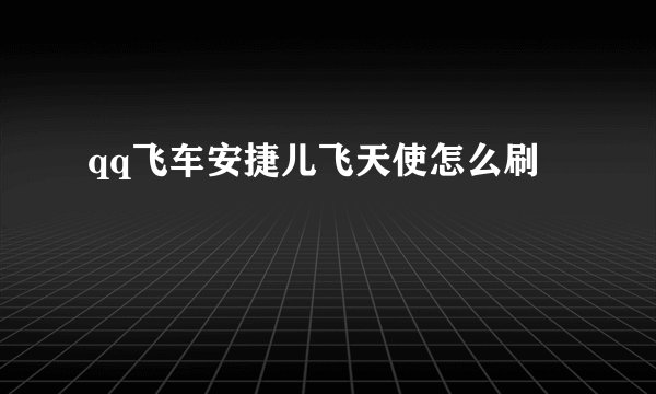 qq飞车安捷儿飞天使怎么刷
