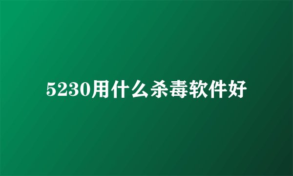 5230用什么杀毒软件好