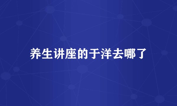 养生讲座的于洋去哪了
