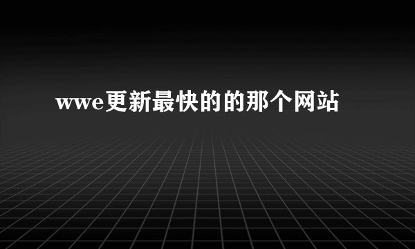 wwe更新最快的的那个网站