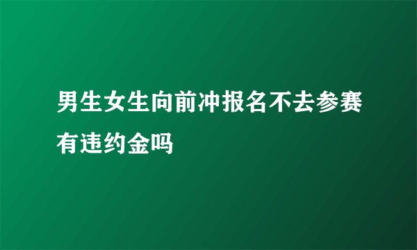 男生女生向前冲报名不去参赛有违约金吗