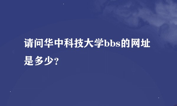 请问华中科技大学bbs的网址是多少？