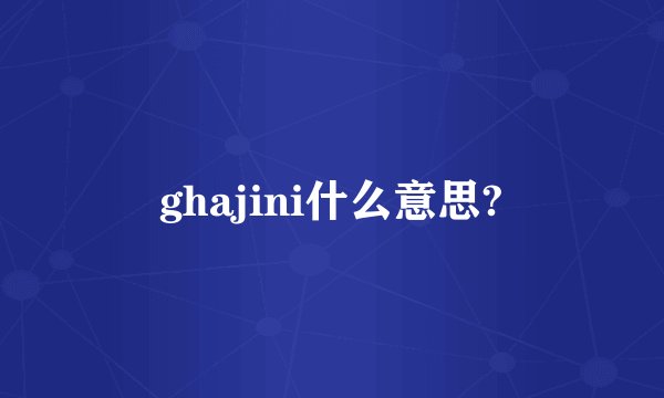 ghajini什么意思?