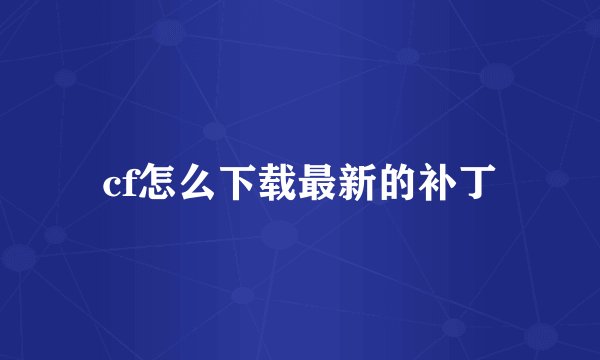 cf怎么下载最新的补丁