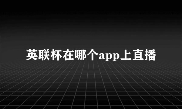 英联杯在哪个app上直播