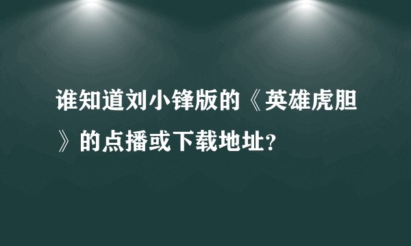 谁知道刘小锋版的《英雄虎胆》的点播或下载地址？