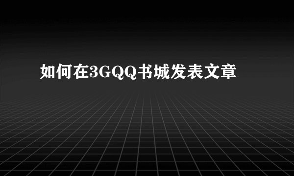 如何在3GQQ书城发表文章