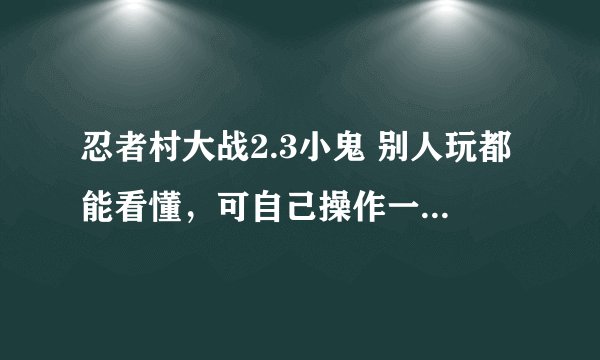 忍者村大战2.3小鬼 别人玩都能看懂，可自己操作一塌糊涂，如何能玩转？