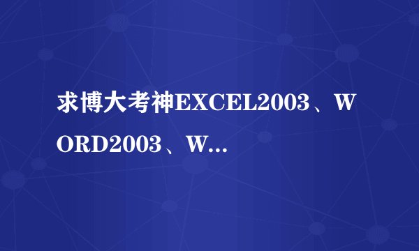 求博大考神EXCEL2003、WORD2003、WINDOWS XP破解版