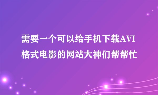 需要一个可以给手机下载AVI格式电影的网站大神们帮帮忙