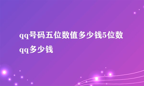 qq号码五位数值多少钱5位数qq多少钱
