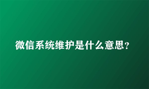 微信系统维护是什么意思？