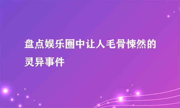 盘点娱乐圈中让人毛骨悚然的灵异事件