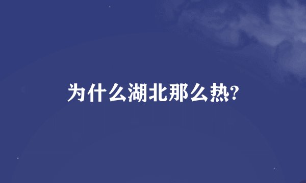 为什么湖北那么热?