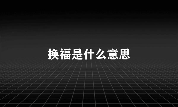 换福是什么意思