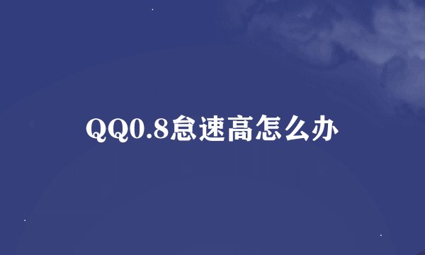 QQ0.8怠速高怎么办