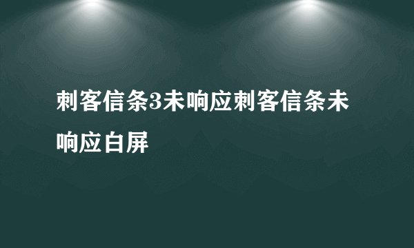 刺客信条3未响应刺客信条未响应白屏