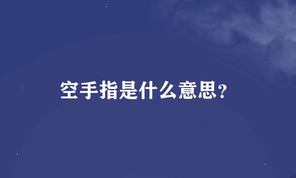 空手指是什么意思？
