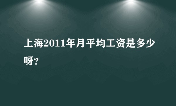 上海2011年月平均工资是多少呀？
